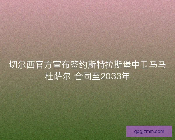 切尔西官方宣布签约斯特拉斯堡中卫马马杜萨尔 合同至2033年