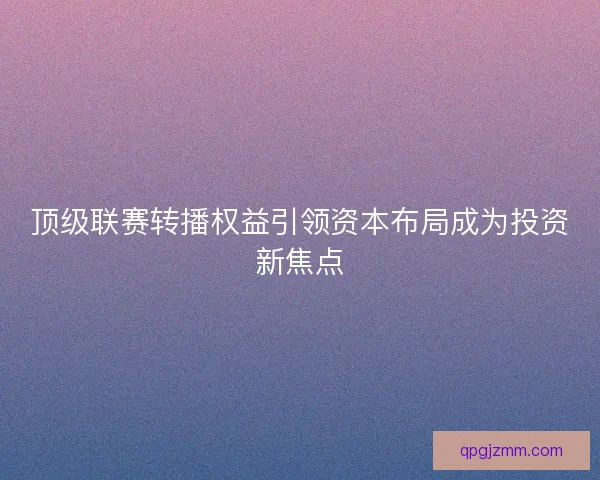 顶级联赛转播权益引领资本布局成为投资新焦点